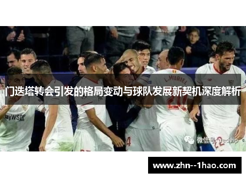 门迭塔转会引发的格局变动与球队发展新契机深度解析