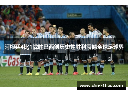 阿根廷4比1战胜巴西创历史性胜利震撼全球足球界