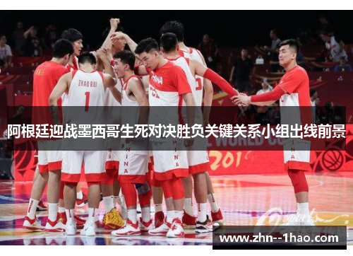 阿根廷迎战墨西哥生死对决胜负关键关系小组出线前景