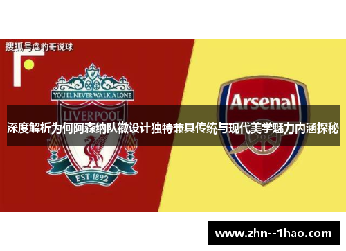 深度解析为何阿森纳队徽设计独特兼具传统与现代美学魅力内涵探秘
