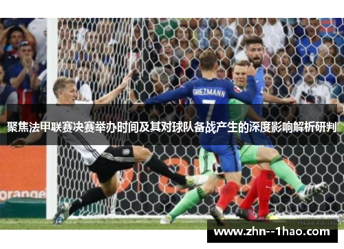 聚焦法甲联赛决赛举办时间及其对球队备战产生的深度影响解析研判