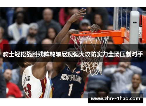 骑士轻松战胜残阵鹈鹕展现强大攻防实力全场压制对手