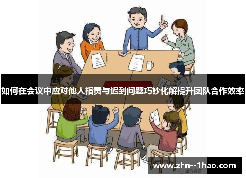 如何在会议中应对他人指责与迟到问题巧妙化解提升团队合作效率