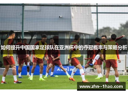 如何提升中国国家足球队在亚洲杯中的夺冠概率与策略分析