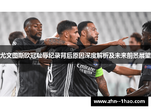 尤文图斯欧冠耻辱纪录背后原因深度解析及未来前景展望