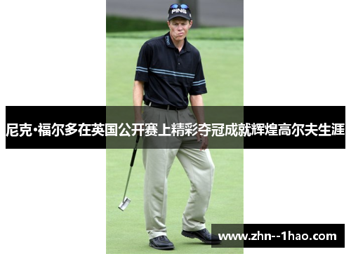 尼克·福尔多在英国公开赛上精彩夺冠成就辉煌高尔夫生涯