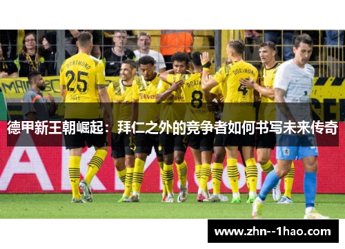 德甲新王朝崛起：拜仁之外的竞争者如何书写未来传奇