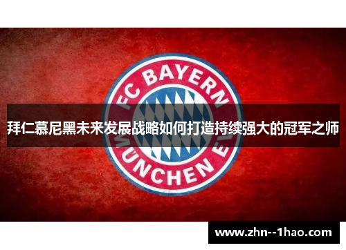 拜仁慕尼黑未来发展战略如何打造持续强大的冠军之师