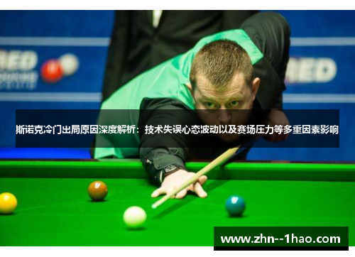 斯诺克冷门出局原因深度解析：技术失误心态波动以及赛场压力等多重因素影响
