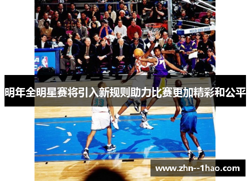 明年全明星赛将引入新规则助力比赛更加精彩和公平