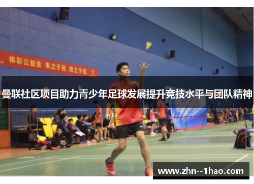 曼联社区项目助力青少年足球发展提升竞技水平与团队精神