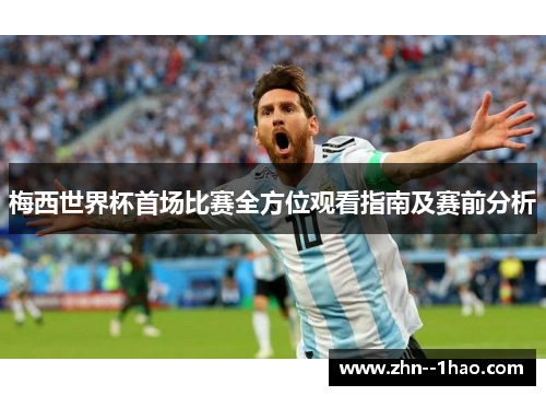 梅西世界杯首场比赛全方位观看指南及赛前分析