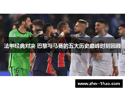 法甲经典对决 巴黎与马赛的五大历史巅峰时刻回顾