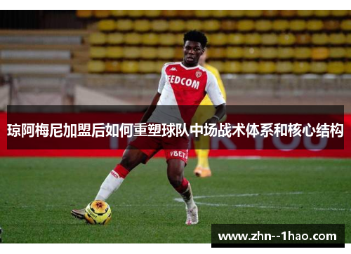 琼阿梅尼加盟后如何重塑球队中场战术体系和核心结构