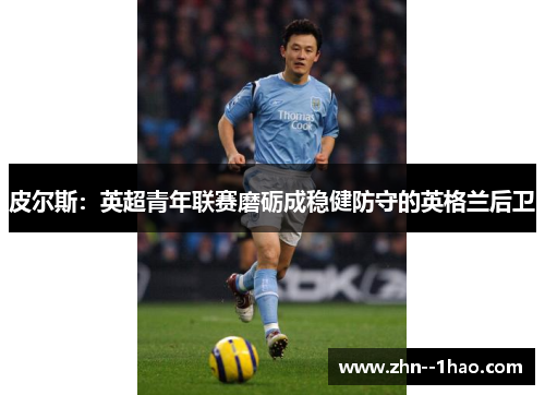 皮尔斯：英超青年联赛磨砺成稳健防守的英格兰后卫