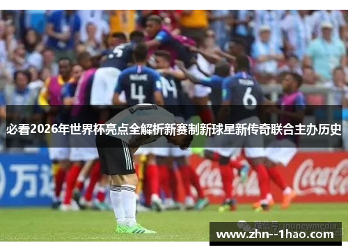 必看2026年世界杯亮点全解析新赛制新球星新传奇联合主办历史