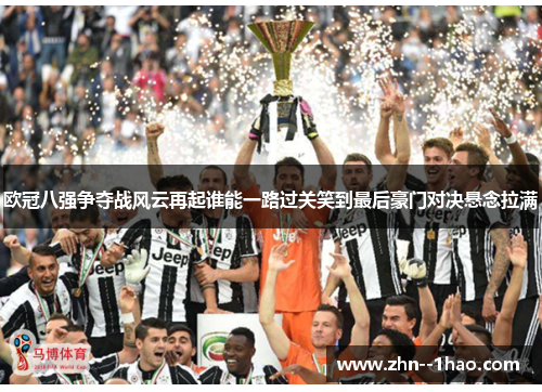 欧冠八强争夺战风云再起谁能一路过关笑到最后豪门对决悬念拉满