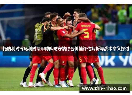托纳利对阵比利时法甲球队防守端综合价值评估解析与战术意义探讨