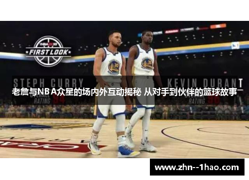 老詹与NBA众星的场内外互动揭秘 从对手到伙伴的篮球故事