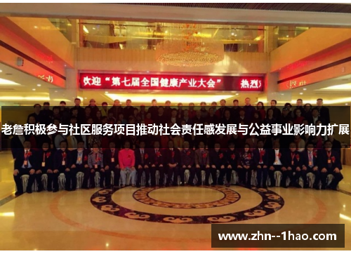 老詹积极参与社区服务项目推动社会责任感发展与公益事业影响力扩展