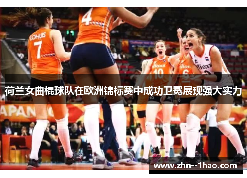 荷兰女曲棍球队在欧洲锦标赛中成功卫冕展现强大实力