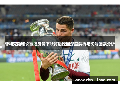 菲利克斯和坎塞洛身价下跌背后原因深度解析与影响因素分析