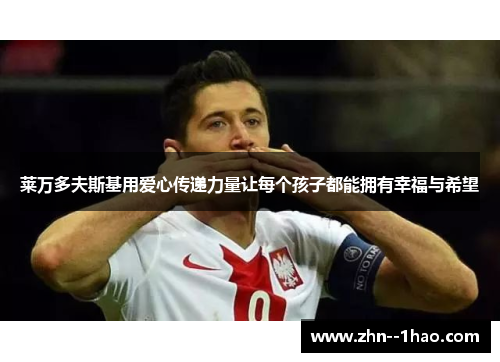 莱万多夫斯基用爱心传递力量让每个孩子都能拥有幸福与希望