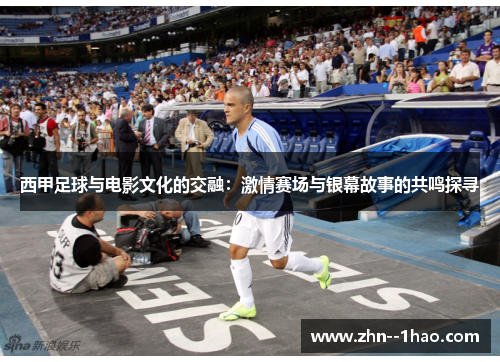 西甲足球与电影文化的交融：激情赛场与银幕故事的共鸣探寻