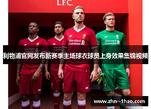 利物浦官网发布新赛季主场球衣球员上身效果集锦视频