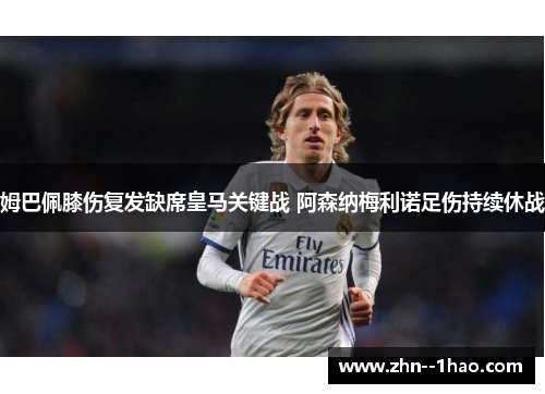 姆巴佩膝伤复发缺席皇马关键战 阿森纳梅利诺足伤持续休战