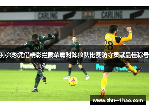 孙兴慜凭借精彩拦截荣膺对阵狼队比赛防守贡献最佳称号