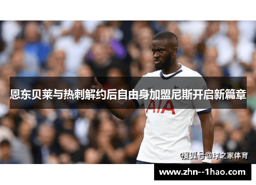 恩东贝莱与热刺解约后自由身加盟尼斯开启新篇章