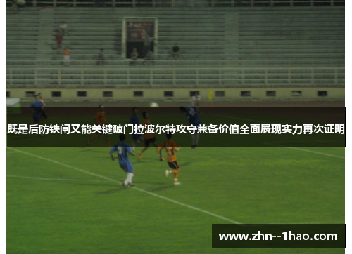 既是后防铁闸又能关键破门拉波尔特攻守兼备价值全面展现实力再次证明