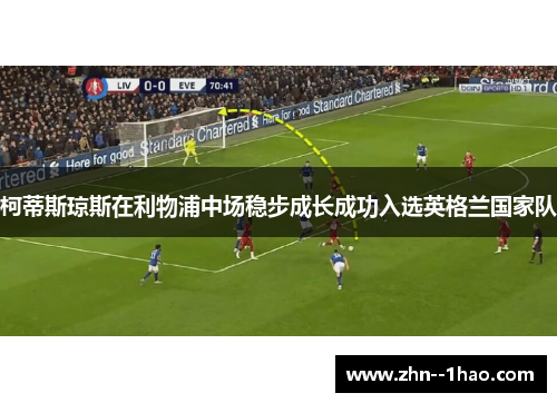 柯蒂斯琼斯在利物浦中场稳步成长成功入选英格兰国家队