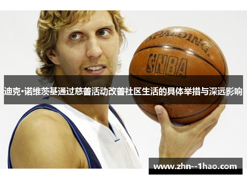 迪克·诺维茨基通过慈善活动改善社区生活的具体举措与深远影响