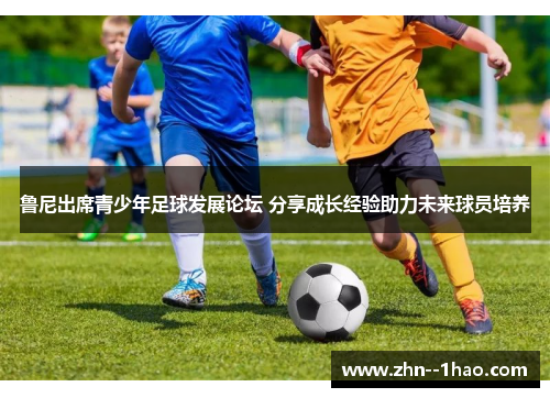鲁尼出席青少年足球发展论坛 分享成长经验助力未来球员培养