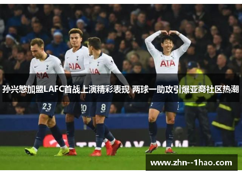 孙兴慜加盟LAFC首战上演精彩表现 两球一助攻引爆亚裔社区热潮