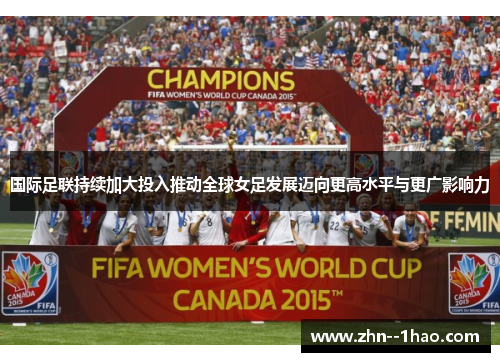 国际足联持续加大投入推动全球女足发展迈向更高水平与更广影响力