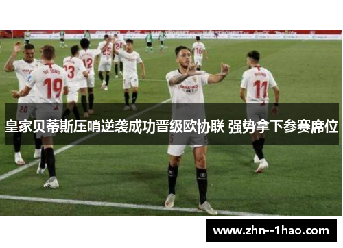 皇家贝蒂斯压哨逆袭成功晋级欧协联 强势拿下参赛席位